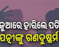 ମାନବିକତାକୁ ଲଜ୍ଜିତ କଲା ଭଳି ଘଟଣା: ଜୁଆରେ ହାରିବା ପରେ ନିଜ ପତ୍ନୀଙ୍କୁ ଅନ୍ୟ ୮ଜଣ ଲୋକଙ୍କୁ ସମର୍ପି ଦେଇଥିଲା ସ୍ବାମୀ....