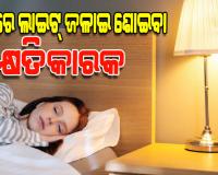ସାବଧାନ ! ରାତିରେ ଲାଇଟ୍‌ ଜଳାଇ ଶୋଉଛନ୍ତି କି, ଆପଣଙ୍କ ହୃଦୟ ଓ ମସ୍ତିଷ୍କ ଉପରେ ପଡିପାରେ ପ୍ରଭାବ
