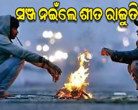 ସାରା ରାଜ୍ୟକୁ କଲବଲ କରୁଛି ଅସହ୍ୟ ଥଣ୍ଡା, ଆସନ୍ତା ୨ସପ୍ତାହ ପର୍ଯ୍ୟନ୍ତ ପ୍ରବଳ ଶୀତ ଜାରି ରହିବା ସମ୍ଭାବନା