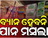 ପାନ ମସଲାରେ ଟବାକୋ କି ନିକୋଟିନ୍ ନଥିବାରୁ ଏହା ରାଜ୍ୟରେ ବ୍ୟାନ ହେବନି: ସ୍ୱାସ୍ଥ୍ୟ ବିଭାଗ