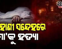 ଡାହାଣୀ ସନ୍ଦେହରେ ଜନ୍ମକଲା ମା'କୁ କଟୁରୀରେ ହାଣି ହତ୍ୟା କଲା ନୃଶଂସ ପୁଅ