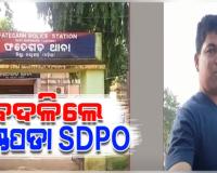 ମହଙ୍ଗା ପଡିଲା ମାମଲା ରଫାଦଫା ପାଇଁ ଫେଭର ମାଗିବା; ବଦଳିଲେ ଖଣ୍ଡପଡାର ବିବାଦୀୟ SDPO 