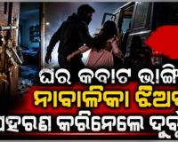 ଘରର କବାଟ ଭାଙ୍ଗି ମା’କୁ ଅଟକ ରଖିଲେ, ୧୫ ବର୍ଷର ନାବାଳିକା ଝିଅକୁ ଅପହରଣ କରିନେଲେ ଦୁର୍ବୃତ୍ତ