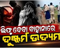 ଲିପ୍ଟ ଦେବା ବାହାନାରେ ଯୁବତୀଙ୍କୁ ଅପହରଣ କରି ଦୁଷ୍କର୍ମ ଉଦ୍ୟମ