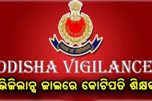 ଭିଜିଲାନ୍ସ ଜାଲରେ କୋଟିପତି ଶିକ୍ଷକ