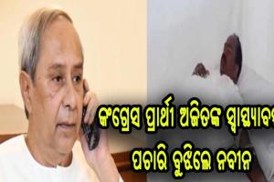 ମୁଖ୍ୟମନ୍ତ୍ରୀଙ୍କ ଉଦାରତା, କଂଗ୍ରେସ ପ୍ରାର୍ଥୀ ଅଜିତ ମଙ୍ଗରାଜଙ୍କ ସ୍ୱାସ୍ଥ୍ୟାବସ୍ଥା ପଚାରି ବୁଝିଲେ ନବୀନ