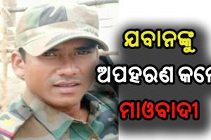 ପୁଣି ଜଣେ ଯବାନଙ୍କୁ ଅପହରଣ କଲେ ମାଓବାଦୀ