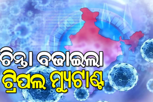 ବଢ଼ିଲା ଟେନସନ : ଆହୁରି ଶକ୍ତିଶାଳୀ ହେଉଛି କରୋନା, ଆସିଲା ଟ୍ରିପଲ ମ୍ୟୁଟାଣ୍ଟ ‘ବେଙ୍ଗଲ ଷ୍ଟ୍ରେନ’