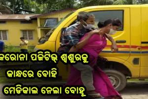 ମହାମାରୀ ସମୟରେ ସାମ୍ନାକୁ ଆସିଲା ପ୍ରେରଣା ଦାୟକ ଘଟଣା: କରୋନା ସଂକ୍ରମିତ ଶ୍ବଶୁରଙ୍କୁ କାନ୍ଧରେ ବୋହି ମେଡିକାଲ ନେଲା ବୋହୂ