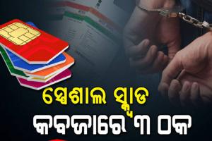 ସ୍ପେଶାଲ ସ୍କ୍ୱାଡ୍ କବଜାରେ ସିମ୍‌କାର୍ଡ ସ୍ଵାପିଂ ଠକ: ୩ ଗିରଫ, ବହୁ ସିମ୍‌କାର୍ଡ ଜବତ