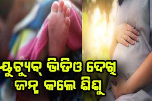 ୧୭ ବର୍ଷର ଝିଅ ୟୁଟ୍ୟୁବ୍ ଭିଡିଓ ଦେଖି ଜନ୍ମ କଲେ ଶିଶୁ