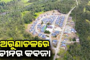 ଉପଗ୍ରହ ଚିତ୍ରରୁ ଖୁଲାସା: ଅରୁଣାଚଳରେ ଚୀନର କବଜା, ଭାରତୀୟ ସୀମାର ୬କିମି ଭିତରେ ନିର୍ମାଣ ହୋଇଛି ୬୦ ଘର