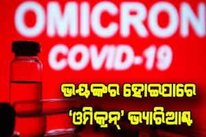 ବୈଜ୍ଞାନିକଙ୍କ ଆକଳନକୁ ନେଇ ବଢିଲା ଚିନ୍ତା, ସବୁଠାରୁ ଭୟଙ୍କର ହୋଇପାରେ ‘ଓମିକ୍ରନ୍‌’ ଭ୍ୟାରିଆଣ୍ଟ