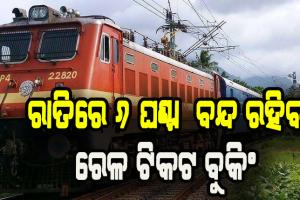 ରାତିରେ ୬ ଘଣ୍ଟା ରେଳ ଟିକଟ ବୁକିଂ ବନ୍ଦ, ସପ୍ତାହେ ଲାଗିରହିବ ଅସୁବିଧା