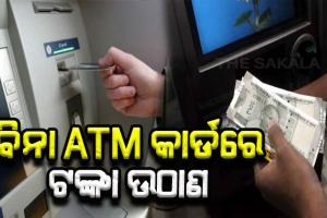 ବିନା ATM କାର୍ଡ ରେ କିପରି ଉଠାଇବେ ଟଙ୍କା, ଜାଣନ୍ତୁ ସମ୍ପୂର୍ଣ୍ଣ ପ୍ରକ୍ରିୟା….