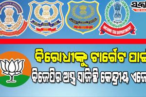 ଅସ୍ତ୍ର ସାଜିଛି କେନ୍ଦ୍ରୀୟ ଏଜେନ୍ସି , ନିର୍ବାଚନ ପୂର୍ବରୁ ବିଜେପି ବିରୋଧୀଙ୍କ ଘରେ ଚଢ଼ଉ