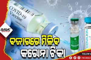 ଖୋଲା ବଜାରରେ ବିକ୍ରି ହେବ କୋଭିସିଲ୍ଡ ଓ କୋଭାକ୍ସିନ ଟିକା, ଜାଣନ୍ତୁ କେତେ ରହିବ ଦାମ…