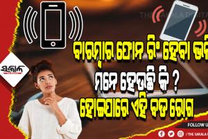 ବାରମ୍ବାର ଫୋନ ରିଂ ହେବା ଭଳି ମନେ ହେଉଛି କି ? ତେବେ ହୋଇଯାଆନ୍ତୁ ସାବଧାନ, ହୋଇପାରେ ଏହି ବଡ ରୋଗ