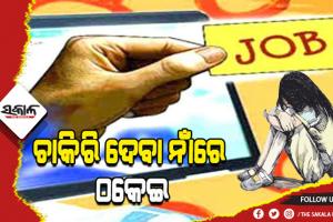 ଚାକିରି ଦେବା ନାଁରେ ୫ଲକ୍ଷ ଠକେଇ; ଟଙ୍କା ମାଗିବାରୁ ଯୁବତୀଙ୍କୁ ଅସଦାଚରଣ