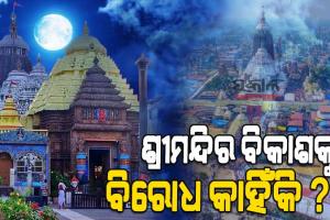 ଶ୍ରୀମନ୍ଦିର ବିକାଶକୁ ବିରୋଧ କାହିଁକି ?