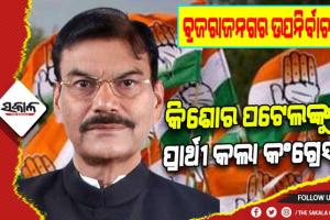 ବ୍ରଜରାଜନଗର ଉପନିର୍ବାଚନ ପାଇଁ କିଶୋର ପଟେଲଙ୍କୁ ପ୍ରାର୍ଥୀ ଭାବେ ଘୋଷଣା କଲା କଂଗ୍ରେସ