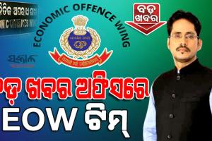 ‘ବଡ଼ ଖବର’ ଅଫିସରେ ଇଓଡବ୍ଲ୍ୟୁ, ଠକେଇ ଅଭିଯୋଗରେ ଚାଲିଛି ଯାଞ୍ଚ