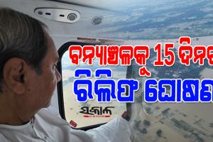 ବନ୍ୟାଞ୍ଚଳ ପରିଦର୍ଶନ ପରେ ମୁଖ୍ୟମନ୍ତ୍ରୀଙ୍କ ବଡ ଘୋଷଣା : କ୍ଷତିଗ୍ରସ୍ତ ଅଞ୍ଚଳରେ ୧୫ ଦିନ ପାଇଁ ରିଲିଫ ସହାୟତା ଘୋଷଣା