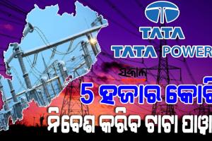 ଓଡ଼ିଶା ଆସୁଥିବା ଶିଳ୍ପ ସଂସ୍ଥାମାନଙ୍କୁ ଗୁଣାତ୍ମକ ବିଜୁଳି ସେବା ଯୋଗାଇବା ପାଇଁ ୫ହଜାର କୋଟି ନିବେଶ କରିବ ଟାଟାପାୱାର