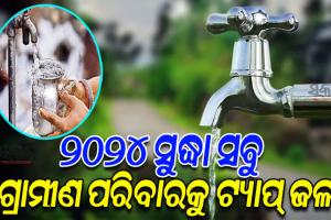 ୨୦୨୪ ସୁଦ୍ଧା ରାଜ୍ୟର ସବୁ ଗ୍ରାମୀଣ ପରିବାରକୁ ଟ୍ୟାପ୍‍ ଯୋଗେ ପାନୀୟ ଜଳ ଯୋଗାଣ