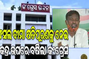 ଚାଷୀଙ୍କୁ ଫସଲ ବୀମା କ୍ଷତିପୂରଣ ନ ମିଳିବା ନେଇ କେନ୍ଦ୍ର ଉପରେ ବର୍ଷିଲା କଂଗ୍ରେସ