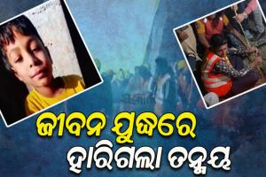 ଜୀବନ ଯୁଦ୍ଧରେ ହାରିଗଲେ ତନ୍ମୟ, ବୋରୱେଲରେ ପଡି ୫ ଦିନର ସଂଘର୍ଷ ପରେ ତନ୍ମୟ ମୃତାବସ୍ଥାରେ ଉଦ୍ଧାର