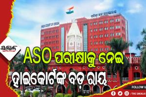 ASO ପରୀକ୍ଷାକୁ ନେଇ ହାଇକୋର୍ଟଙ୍କ ବଡ଼ ରାୟ: ଚୂଡ଼ାନ୍ତ ତାଲିକା ପ୍ରକାଶ ଉପରେ ରୋକ୍ ଲଗାଇଲେ ହାଇକୋର୍ଟ