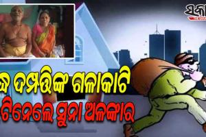 ଘରେ ପଶି ବୃଦ୍ଧ ଦମ୍ପତ୍ତିଙ୍କ ଗଳାକାଟି ଲକ୍ଷାଧିକ ଟଙ୍କାର ସୁନା ଅଳଙ୍କାର ଲୁଟିନେଲେ ଦୁର୍ବୁତ୍ତ
