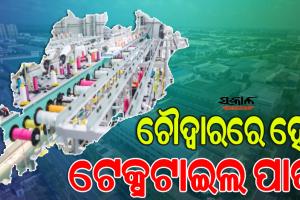 ଶିଳ୍ପ ସଚିବଙ୍କ ଘୋଷଣା,କଟକ-ଚୌଦ୍ୱାରରେ ରାଜ୍ୟ ସରକାର କରିବେ ଟେକ୍ସଟାଇଲ୍‌ ପାର୍କ