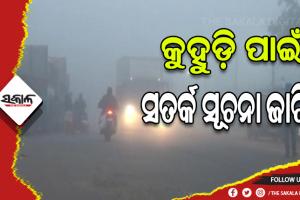 କୁହୁଡ଼ି ପାଇଁ ଆଜି ରାତି ଓ କାଲି ସକାଳ ପାଇଁ ୬ ଜିଲ୍ଲାକୁ ସତର୍କ ସୂଚନା ଜାରି