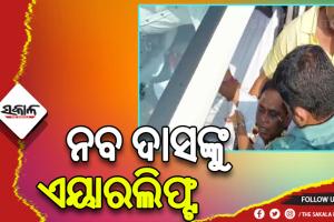 ଏୟାରଲିଫ୍ଟ ହେଲେ ସ୍ୱାସ୍ଥ୍ୟମନ୍ତ୍ରୀ ନବ ଦାସ