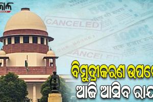 ବିମୁଦ୍ରୀକରଣ ଉପରେ ଆଜି ଆସିବ ସୁପ୍ରିମକୋର୍ଟଙ୍କ ଶୁଣାଣି; ୫ ଜଣିଆ ଖଣ୍ଡପୀଠ ଶୁଣାଇବେ ରାୟ
