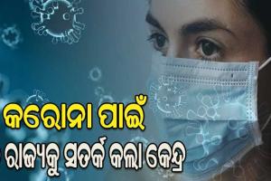 କରୋନା ସଂକ୍ରମଣକୁ ନେଇ ୬ଟି ରାଜ୍ୟକୁ ସତର୍କ କଲା କେନ୍ଦ୍ର