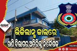 ଭିଜିଲାନ୍ସ ଜାଲରେ ଖଣି ବିଭାଗର ଅତିରିକ୍ତ ନିର୍ଦ୍ଦେଶକ, ୯ରୁ ଉର୍ଦ୍ଧ୍ବ  ସ୍ଥାନରେ ଏକକାଳୀନ ଚଢାଉ ଜାରି