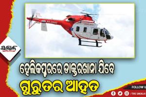 ତୁରନ୍ତ ମିଳିବ ଆପାତକାଳୀନ ଚିକିତ୍ସା: ହେଲିକପ୍ଟରରେ ଡାକ୍ତରଖାନା ଯିବେ ଗୁରୁତର ଆହତ