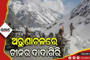 ଅରୁଣାଚଳରେ ଚୀନର ଦାଦାଗିରି: ୧୧ଟି ସ୍ଥାନର ନାମ ବଦଳାଇ ଏହାକୁ ‘ଦକ୍ଷିଣ ତିବ୍ବତ’ ବୋଲି କହିଲା ଚୀନ୍