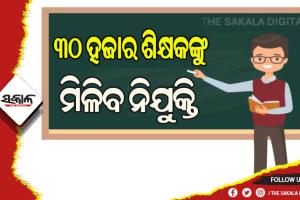 ଖୁବ୍‌‌ଶୀଘ୍ର ନିଯୁକ୍ତି ପାଇବେ ଆଉ ୩୦ ହଜାର ଶିକ୍ଷକ