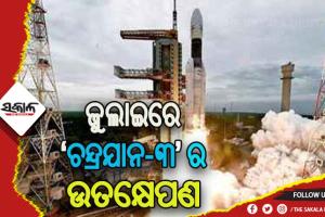 ଜୁଲାଇ ଦ୍ବିତୀୟ ସପ୍ତାହରେ ହୋଇପାରେ ‘ଚନ୍ଦ୍ରଯାନ-୩’ର ଉତକ୍ଷେପଣ