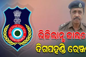 ଭିଜିଲାନ୍ସ ଜାଲରେ ଦିଗପହଣ୍ଡି ରେଞ୍ଜର, ଆୟ ବହିର୍ଭୂତ ସମ୍ପତ୍ତି ଠୁଳ ଅଭିଯୋଗରେ ବିଭିନ୍ନ ସ୍ଥାନରେ ଚଢ଼ାଉ