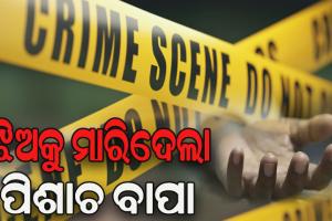 ପାରିବାରିକ କଳହର କରୁଣ ପରିଣତି, ୧୩ ବର୍ଷୀୟ ଝିଅକୁ ତଣ୍ଟି ଚିପି ମାରିଦେଲା ପିଶାଚ ବାପା