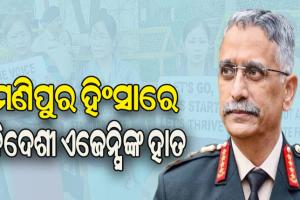 ପୂର୍ବତନ ସେନାମୁଖ୍ୟ ନର୍ବାଣେଙ୍କ ମନ୍ତବ୍ୟ, ମଣିପୁର ହିଂସାରେ ବିଦେଶୀ ଏଜେନ୍ସିଙ୍କ ହାତ