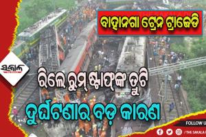 ରେଲୱେ ସେଫ୍ଟି କମିଶନରଙ୍କ ରିପୋର୍ଟରୁ ମିଳିଲା ସାଂଘାତିକ ତଥ୍ୟ, ରିଲେ ରୁମ ଷ୍ଟାଫ୍‌ଙ୍କ ତ୍ରୁଟି ପାଇଁ ବାହାନଗା ରେଳ ଦୁର୍ଘଟଣା !