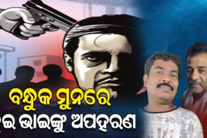 ବନ୍ଧୁକ ମୁନରେ ୨ ଭାଇଙ୍କୁ ଅପହରଣ କଲେ ଦୁର୍ବୃତ୍ତ