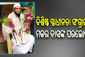 ବିଶିଷ୍ଟ ସ୍ୱାଧୀନତା ସଂଗ୍ରାମୀ ମକର ଦାସଙ୍କ ବିୟୋଗ