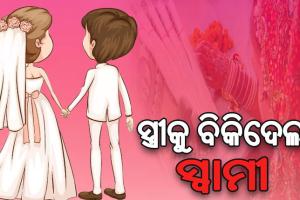 ସ୍ତ୍ରୀକୁ ବାଲେଶ୍ୱରରୁ ଆଣି ରାଜଧାନୀରେ ବିକି ଚମ୍ପଟ ମାରିଲା ସ୍ୱାମୀ